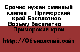 Срочно нужен сменный клапан  - Приморский край Бесплатное » Возьму бесплатно   . Приморский край